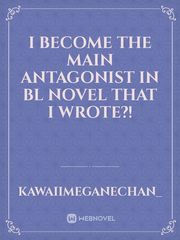i become the main antagonist in BL novel that i wrote?! Book