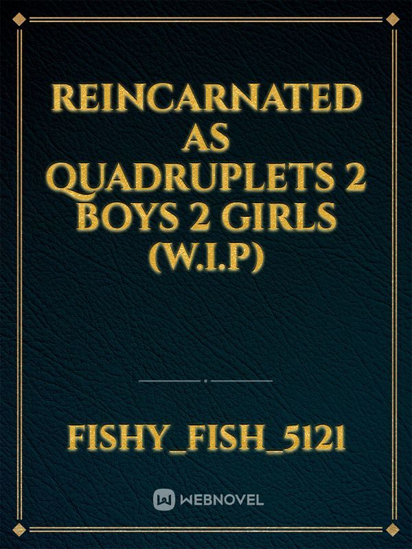 Reincarnated
as quadruplets
2 boys 2 girls
(W.I.P)