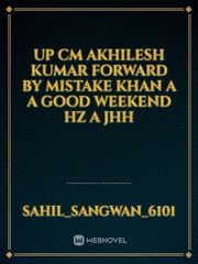 up CM Akhilesh Kumar forward by mistake Khan a a good weekend Hz a jHH Book