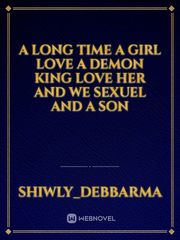 A long time 
A girl love a demon king love her and we sexuel and a son Book