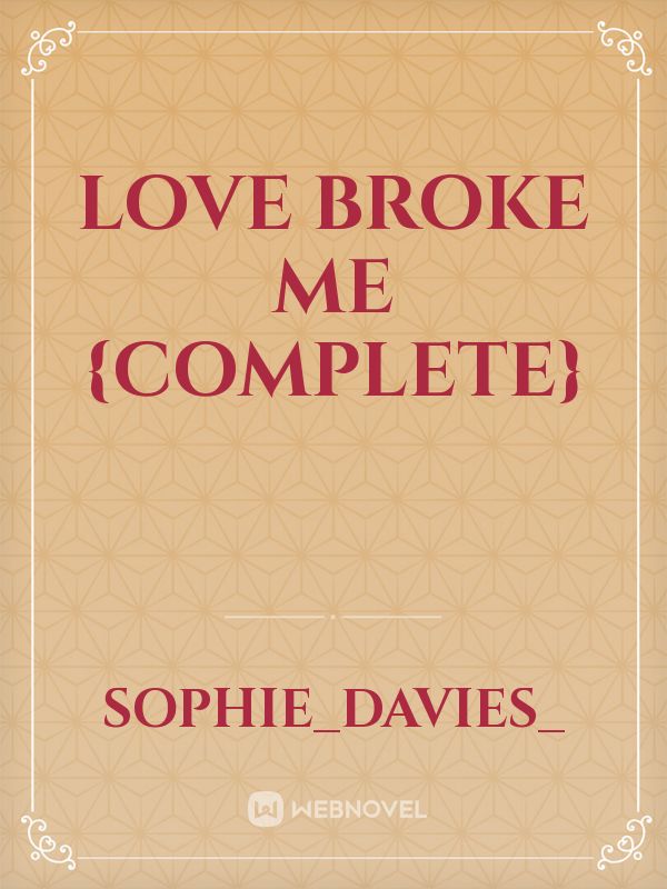 LOVE BROKE ME
{complete}