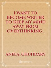 I want to become writer to keep my mind away from overthinking . Book