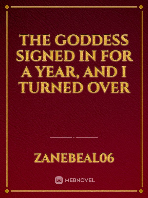 THE GODDESS SIGNED IN FOR A YEAR, AND I TURNED OVER