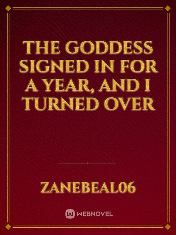 THE GODDESS SIGNED IN FOR A YEAR, AND I TURNED OVER