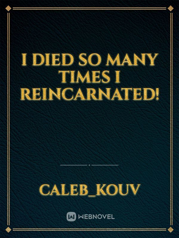 I died so many times I reincarnated!