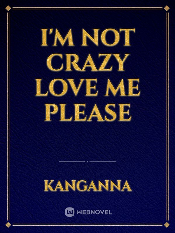 I'm not crazy
love me please
