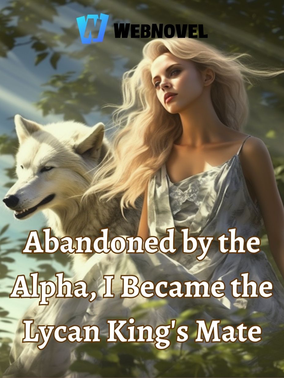 Abandoned by the Alpha, I Became the Lycan King's Mate