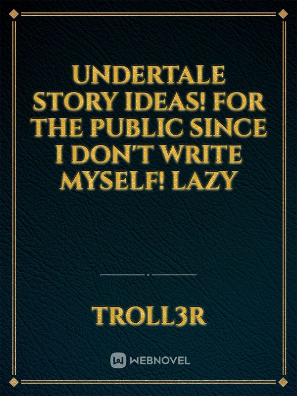 Undertale story ideas!
For the public since I don't write myself! LAZY Book