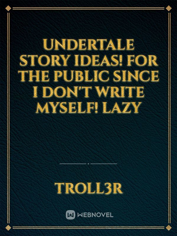 Undertale story ideas!
For the public since I don't write myself! LAZY