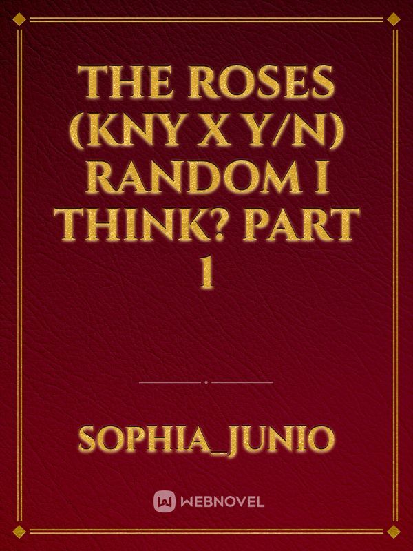 The Roses (Kny x y/n) Random i think? Part 1