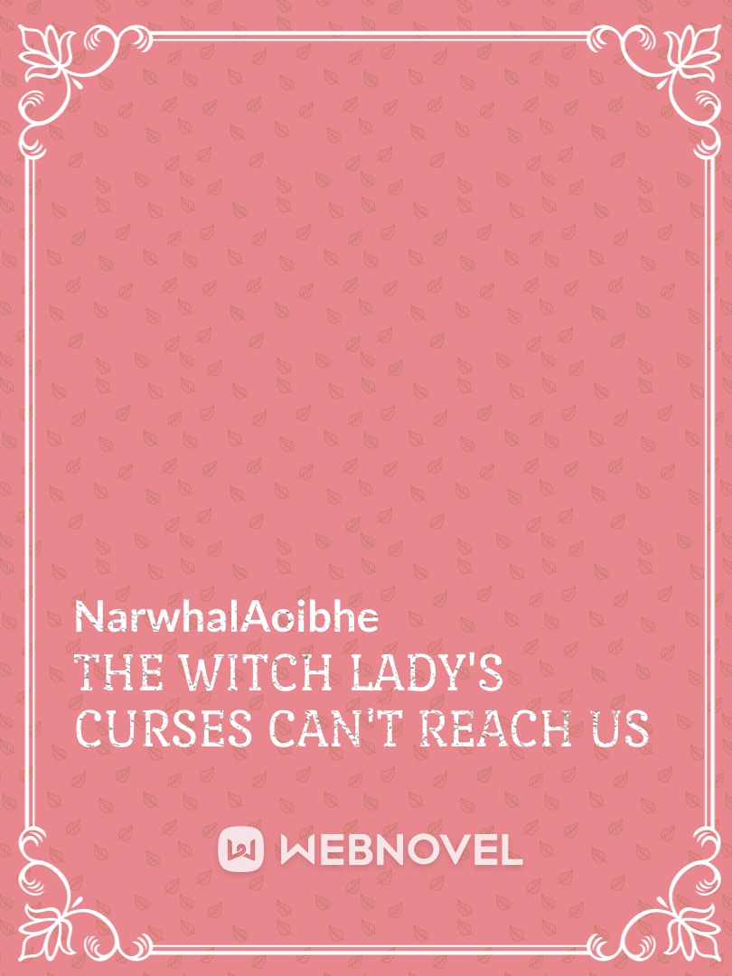The Witch Lady's Curses Can't Reach Us