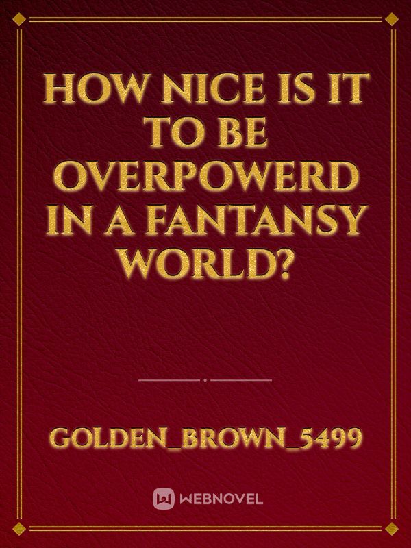 how nice is it to be overpowerd in a fantansy World?