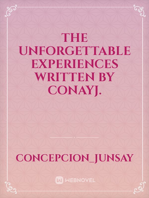 The Unforgettable Experiences 




Written by ConayJ. Book