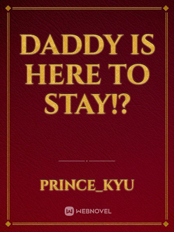 Daddy is here to stay!?