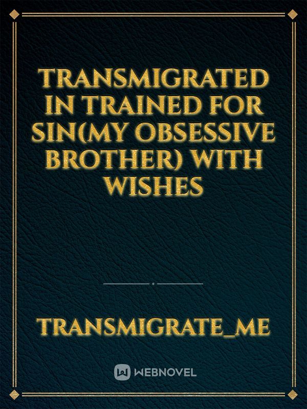 Transmigrated in Trained for sin(My obsessive brother) with wishes