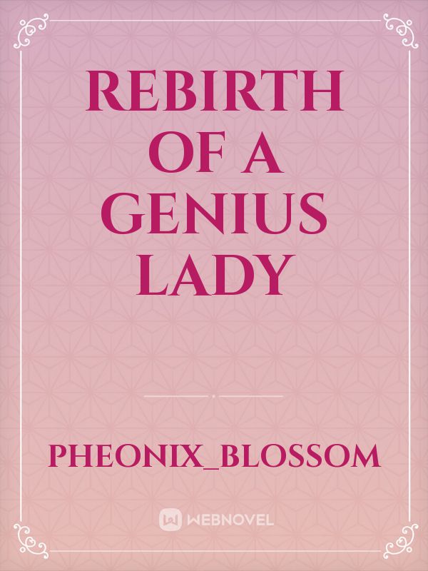 Read Rebirth Of A Genius Lady - Pheonix_blossom - Webnovel