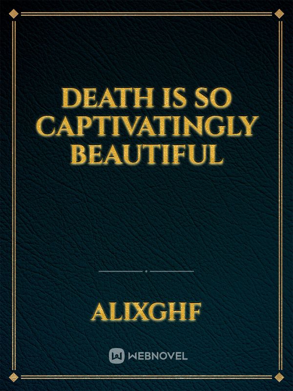 Death is so captivatingly beautiful