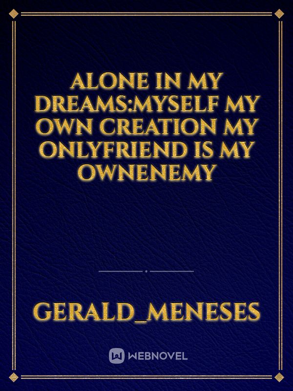 Alone in my dreams:myself my own creation my onlyfriend is my ownenemy