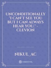 Unconditionally
"I can't see you but I can always hear you." - Clevion Book