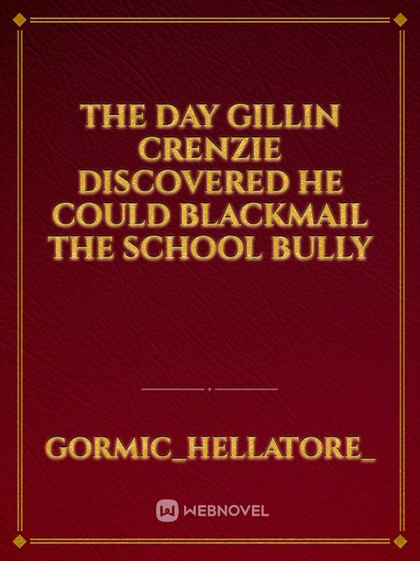 The Day Gillin Crenzie Discovered he could Blackmail the School Bully