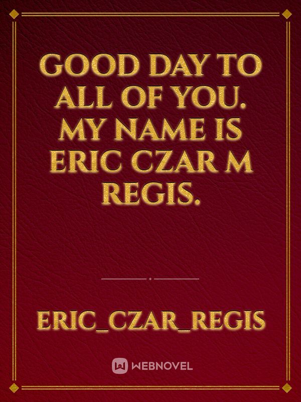 Good day to all of you. My name is Eric Czar M Regis.
