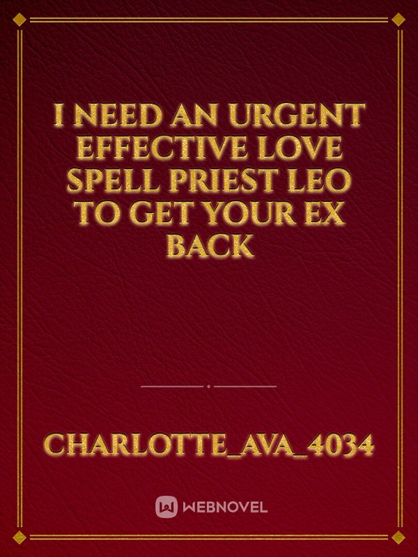 I NEED AN URGENT EFFECTIVE LOVE SPELL PRIEST LEO TO GET YOUR EX BACK