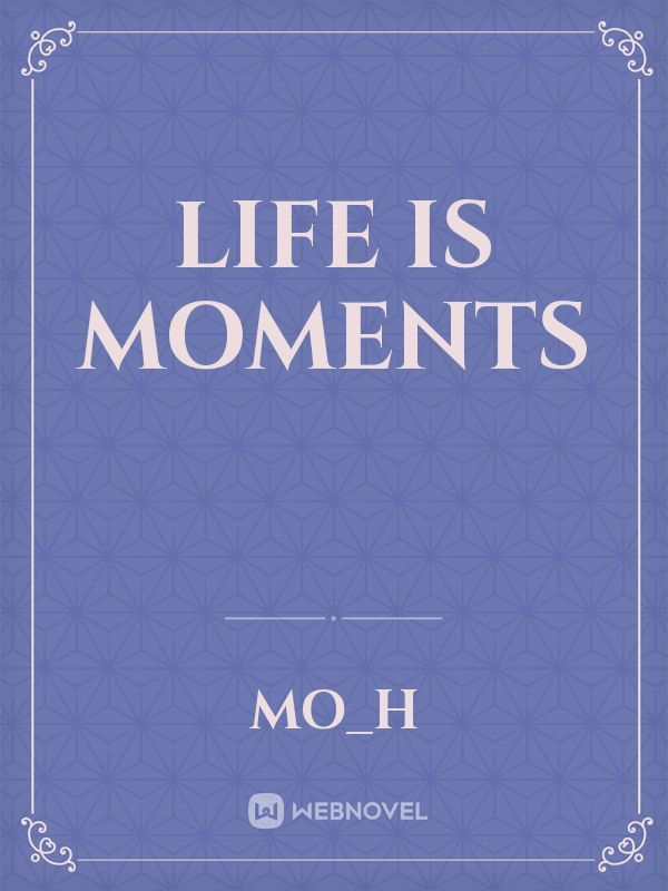 Life is moments