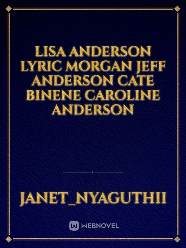 Lisa Anderson
lyric morgan
Jeff Anderson
Cate binene
Caroline Anderson