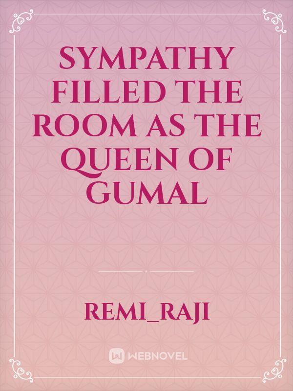 sympathy filled the room as the queen of gumal