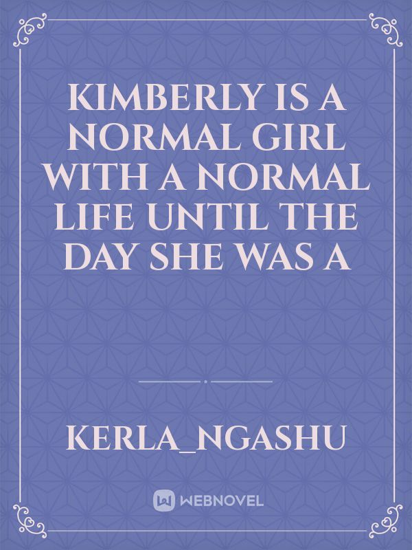 kimberly is a normal girl with a normal life until the day she was a