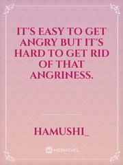 It's easy to get angry but it's hard to get rid of that angriness. Book