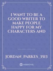 I want to be a good writer to make people happy for my characters and Book