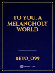To You, A Melancholy World Book