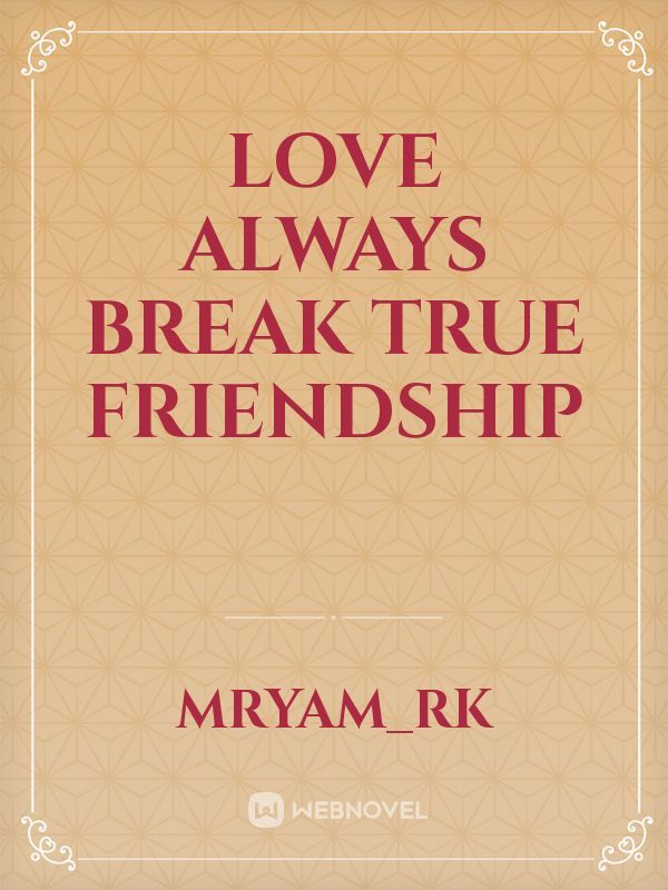 Love always break true friendship