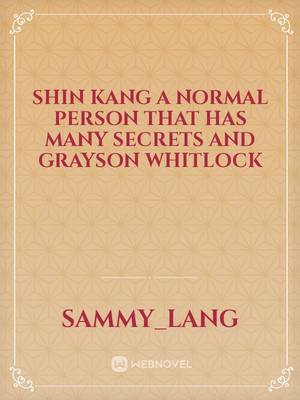 Shin Kang a normal person that has many secrets and Grayson Whitlock