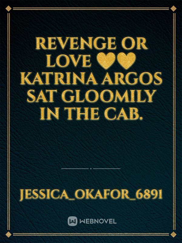 REVENGE OR LOVE ❤️❤️

Katrina Argos sat gloomily in the cab.