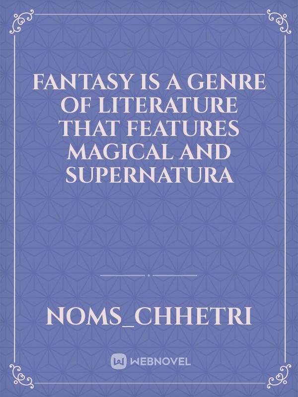 Fantasy is a genre of literature that features magical and supernatura
