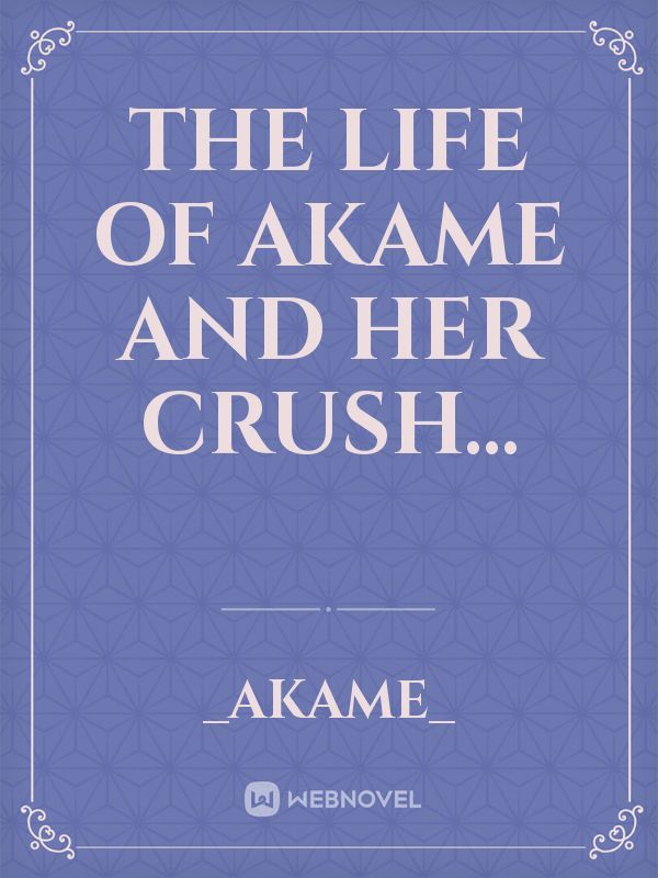 the life of akame and her crush...