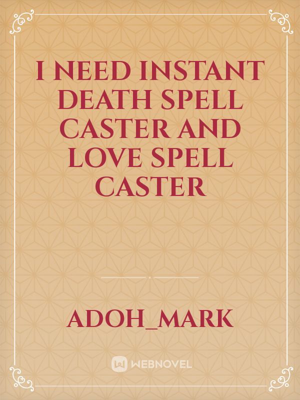 I NEED INSTANT DEATH SPELL CASTER AND LOVE SPELL CASTER
