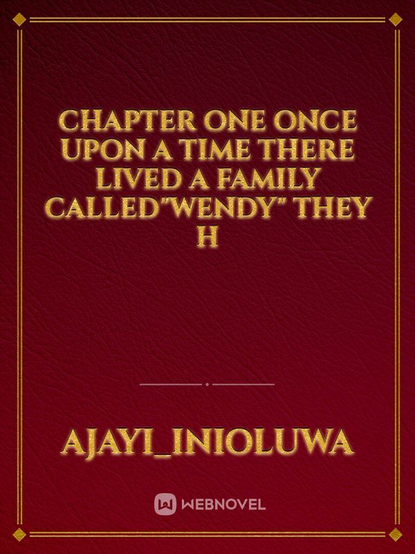 CHAPTER ONE
Once upon a time there lived a family called"wendy" they h