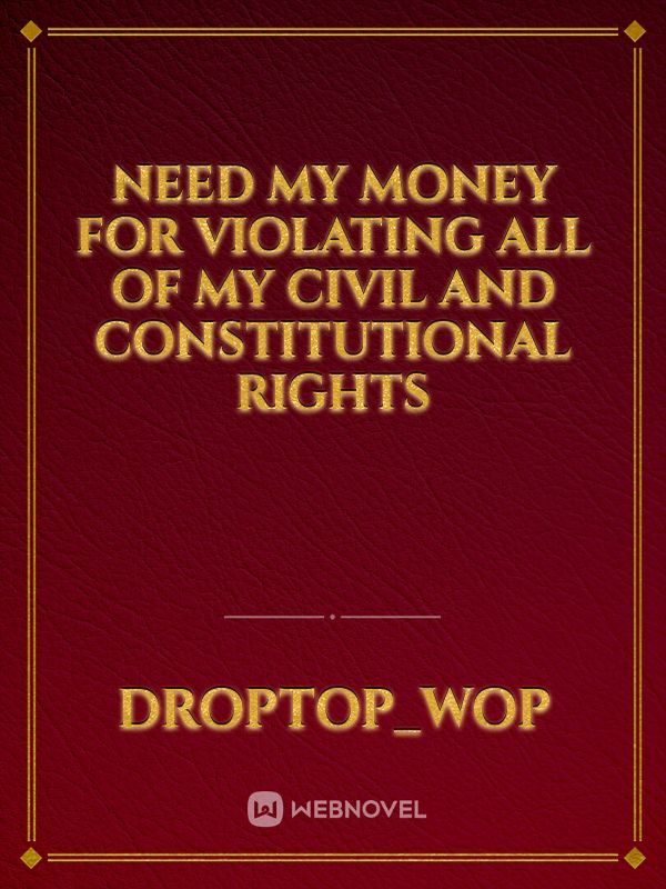 Need my money for violating all of my civil and constitutional rights