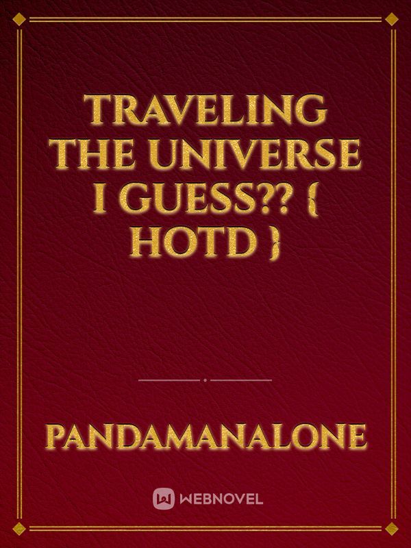 Traveling the Universe I Guess?? { HOTD }