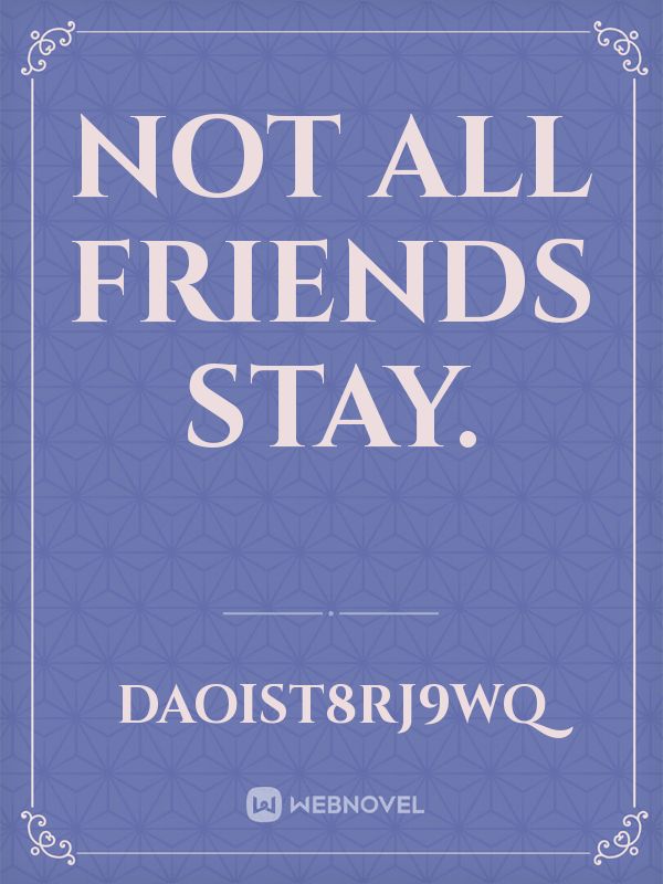 NOT ALL FRIENDS STAY.