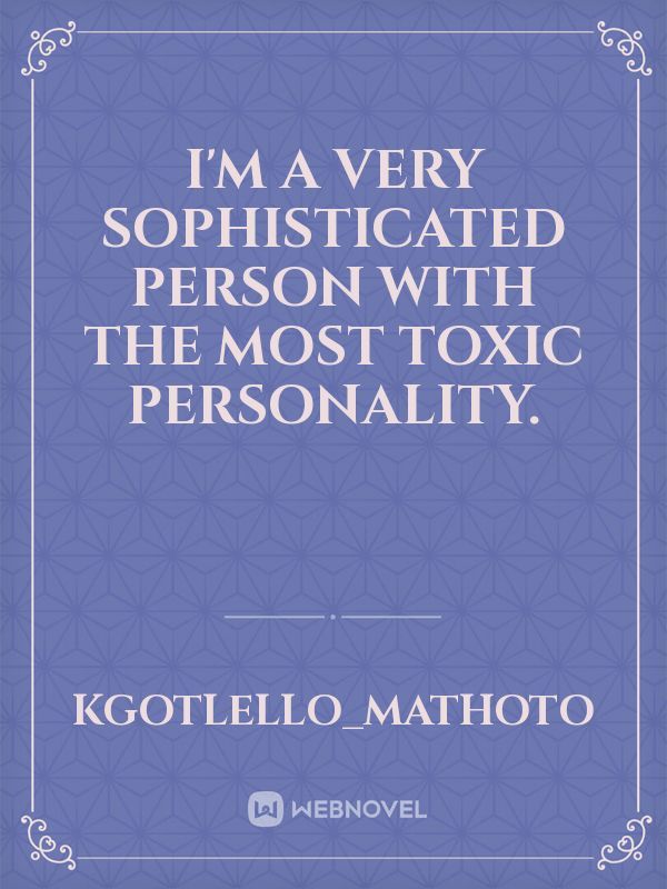 I'm a very sophisticated person with the most toxic personality.