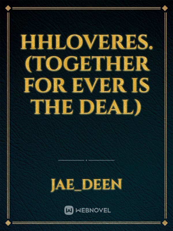 HHLOVERES. (TOGETHER FOR EVER IS THE DEAL)