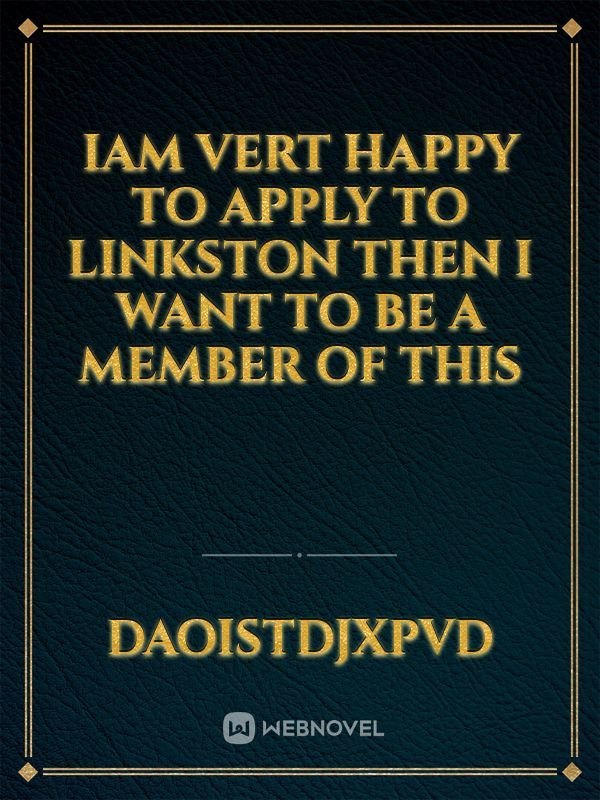 Iam vert happy to apply to linkston Then i want to be a member of This