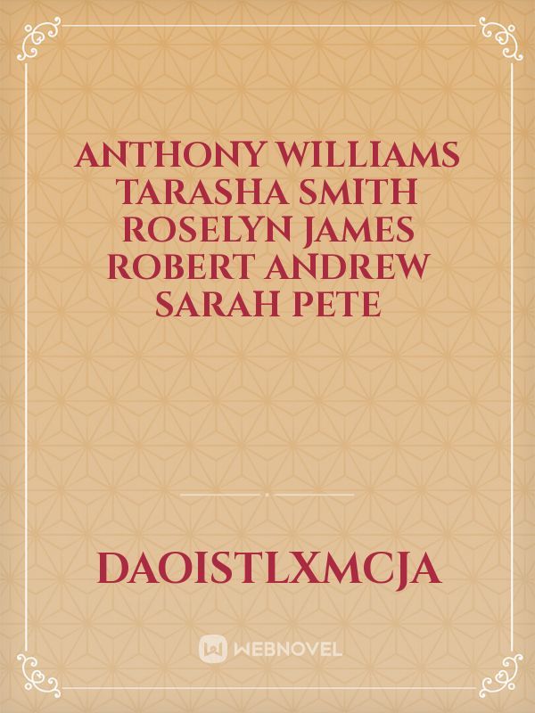 Anthony Williams
Tarasha smith
Roselyn James
Robert Andrew
Sarah Pete