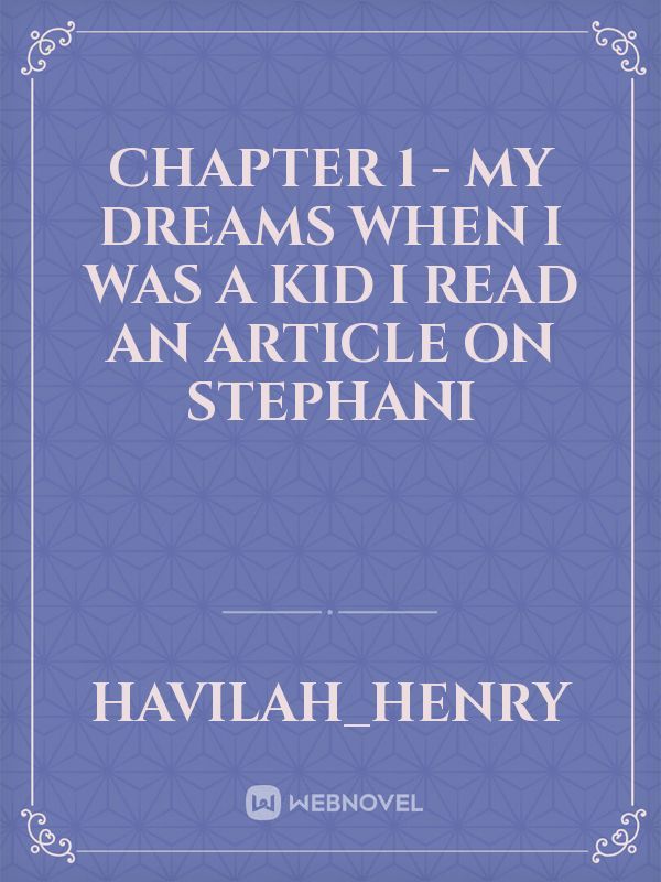 CHAPTER 1 -  MY DREAMS 
When I was a kid I read an article on Stephani Book