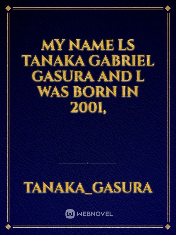 My Name ls Tanaka Gabriel Gasura and l was born in 2001,