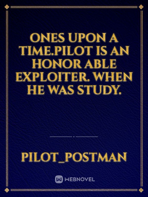 Ones upon a time.pilot is an honor able  exploiter. When he was study.